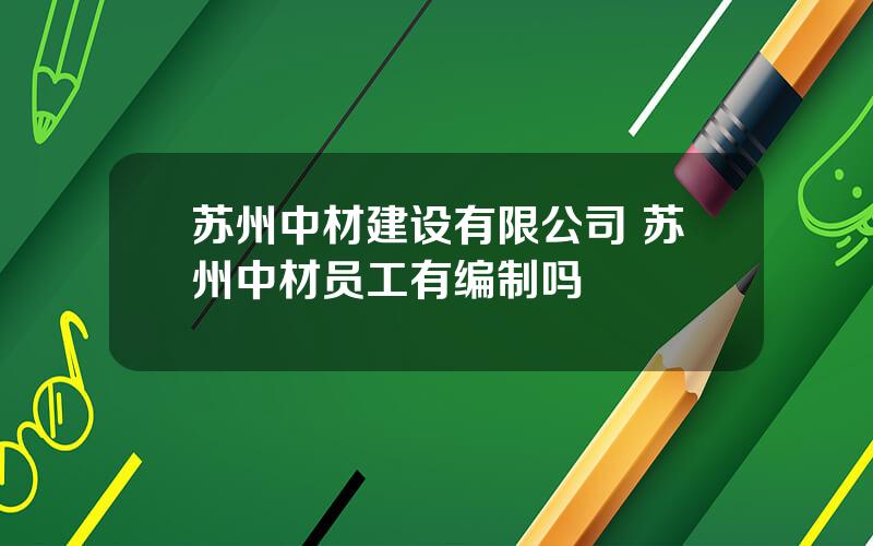 苏州中材建设有限公司 苏州中材员工有编制吗